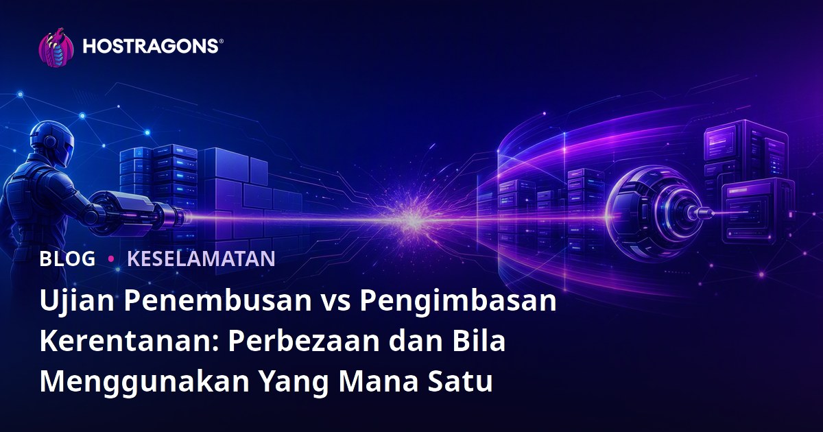 Ujian Penembusan vs Pengimbasan Kerentanan: Perbezaan dan Bila Menggunakan Yang Mana Satu