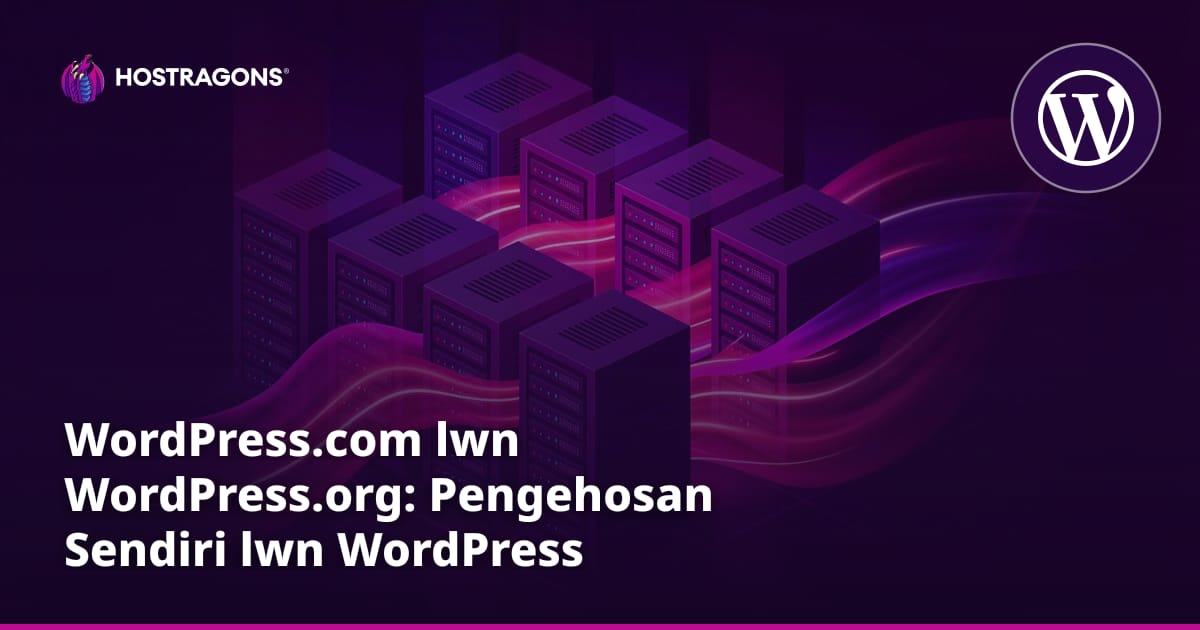 WordPress.com lwn WordPress.org: Pengehosan Sendiri lwn WordPress Terurus