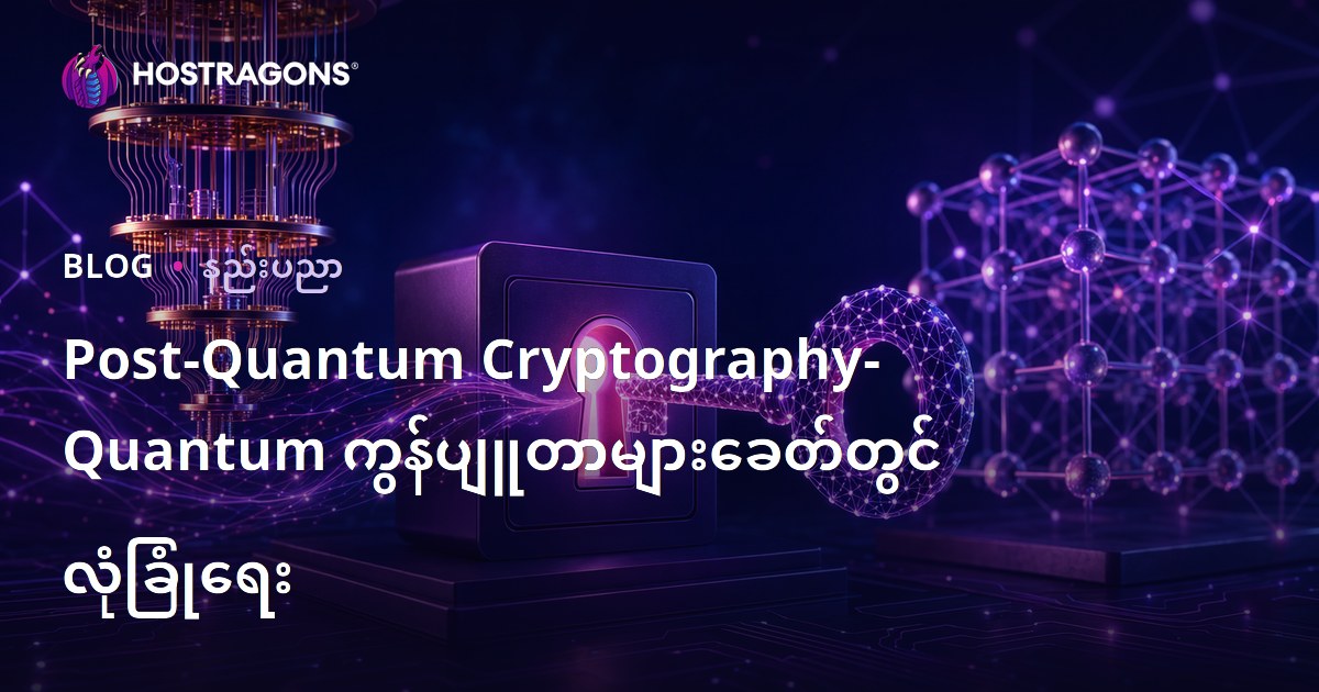 ကွမ်တမ်ကွန်ပျူတာတွင် အနာဂတ်အတွက် အာမခံ – Post-Quantum Cryptography နည်းပညာအကြောင်း