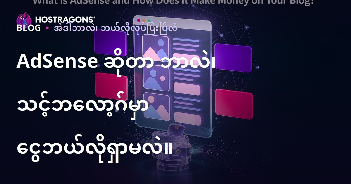 AdSense ဆိုတာ ဘာလဲ၊ သင့်ဘလော့ဂ်မှာ ငွေဘယ်လိုရှာမလဲ။