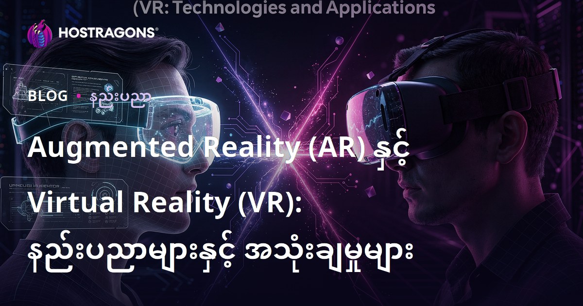 Augmented Reality (AR) နှင့် Virtual Reality (VR): နည်းပညာများနှင့် အသုံးချမှုများ