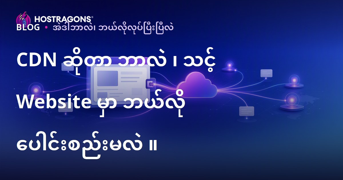 CDN ဆိုတာ ဘာလဲ ၊ သင့် Website မှာ ဘယ်လို ပေါင်းစည်းမလဲ ။