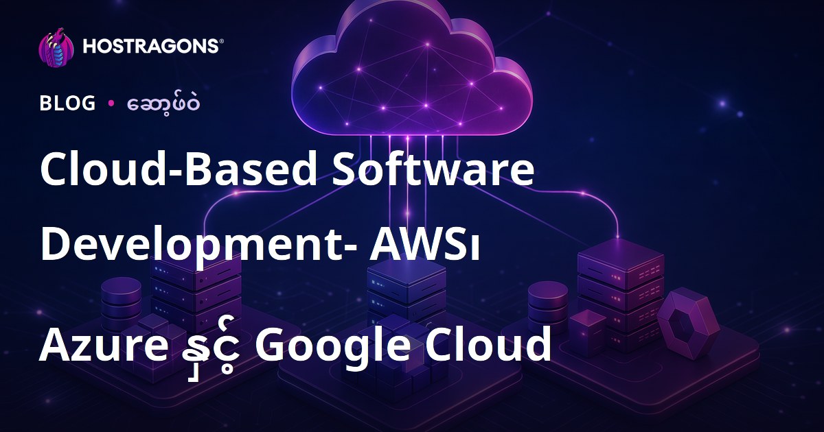 Cloud-Based Software Development- AWS၊ Azure နှင့် Google Cloud