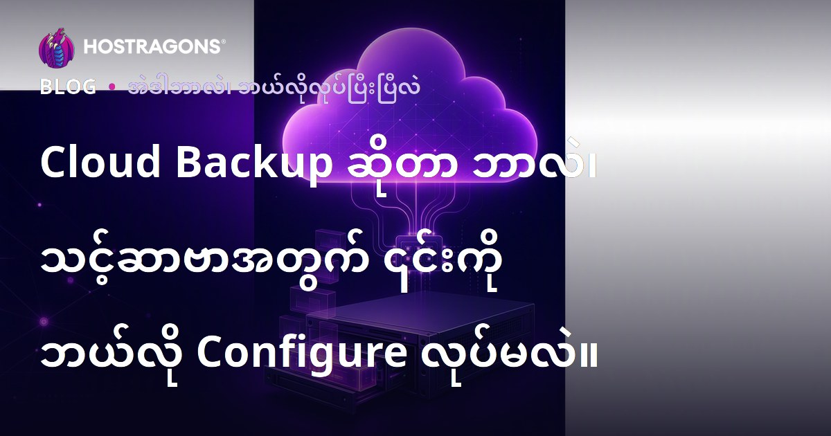 Cloud Backup ဆိုတာ ဘာလဲ၊ သင့်ဆာဗာအတွက် ၎င်းကို ဘယ်လို Configure လုပ်မလဲ။