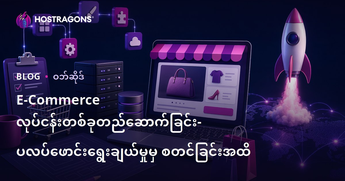 E-Commerce လုပ်ငန်းတစ်ခုတည်ဆောက်ခြင်း- ပလပ်ဖောင်းရွေးချယ်မှုမှ စတင်ခြင်းအထိ