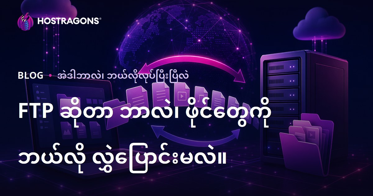 FTP ဆိုတာ ဘာလဲ၊ ဖိုင်တွေကို ဘယ်လို လွှဲပြောင်းမလဲ။