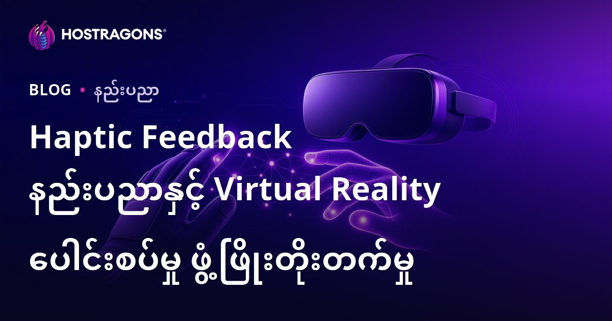Haptic Feedback နည်းပညာနှင့် Virtual Reality ပေါင်းစပ်မှု ဖွံ့ဖြိုးတိုးတက်မှု