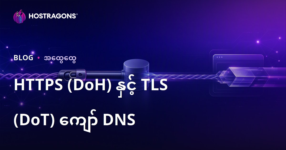 DNS over HTTPS (DoH) နှင့် DNS over TLS (DoT) — လုံခြုံမှုမြှင့်တင်နည်းများ