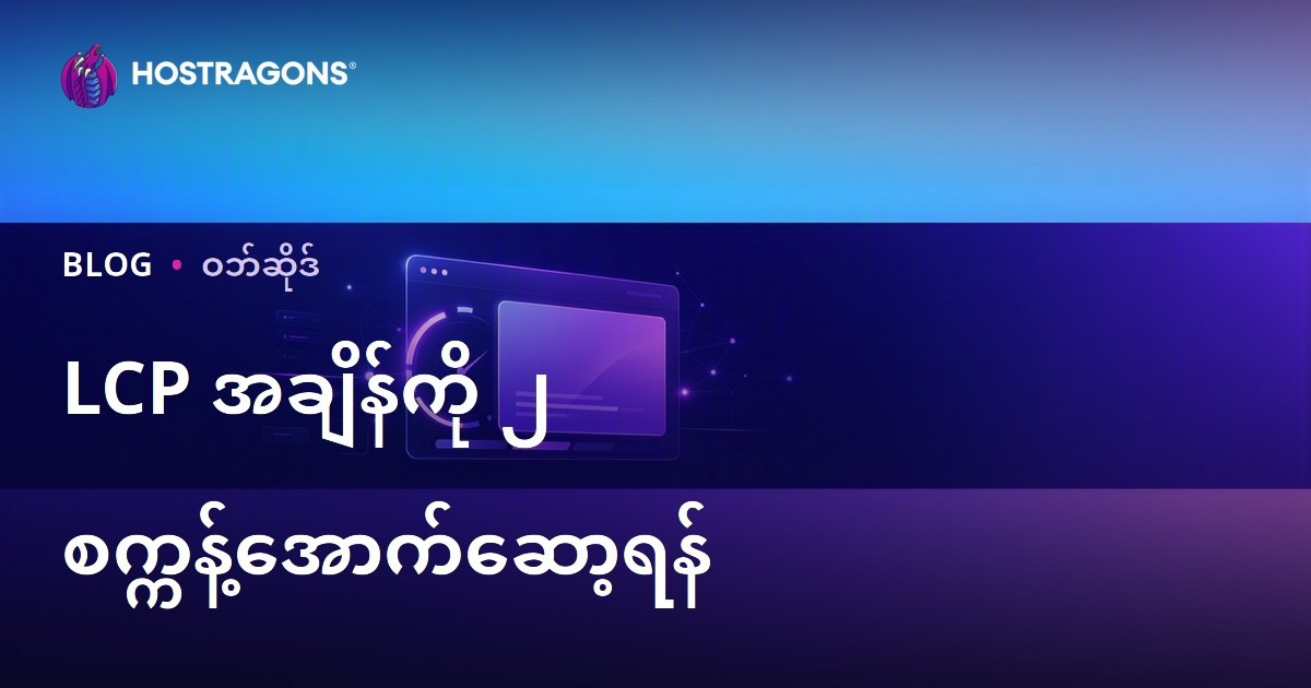 မိနစ် ၂ အောက် LCP (Largest Contentful Paint) လျှော့ချဖို့ Web Hosting အတွက် အရေးကြီးနည်းလမ်းများ