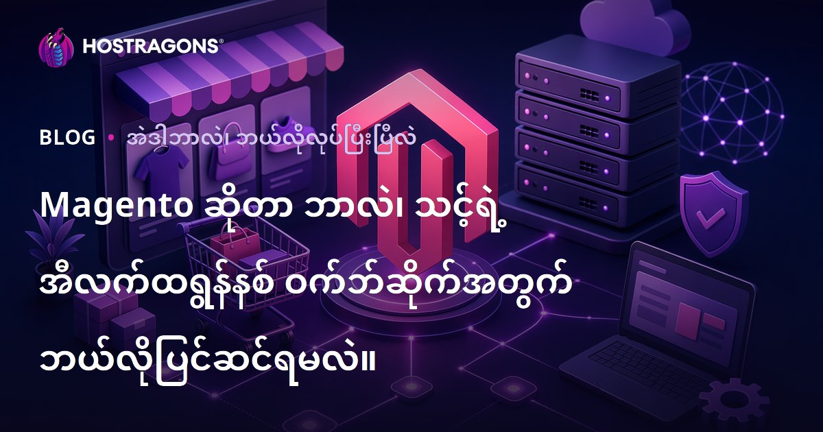 Magento ဆိုတာ ဘာလဲ၊ သင့်ရဲ့ အီလက်ထရွန်နစ် ဝက်ဘ်ဆိုက်အတွက် ဘယ်လိုပြင်ဆင်ရမလဲ။