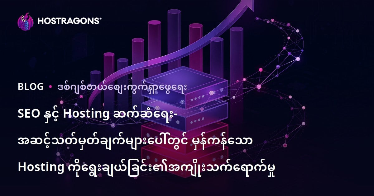 SEO နှင့် Hosting ချိတ်ဆက်မှု – သင့်ဝဘ်ဆိုဒ်အတွက် Hosting ရွေးချယ်မှုက Google ရှာဖွေရမှတ်တွင်သောရာအရေးပါမှု