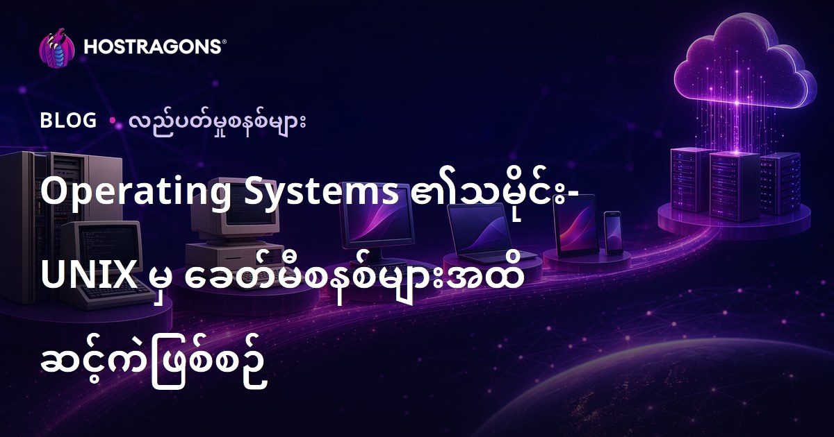Operating Systems ၏သမိုင်း- UNIX မှ ခေတ်မီစနစ်များအထိ ဆင့်ကဲဖြစ်စဉ်