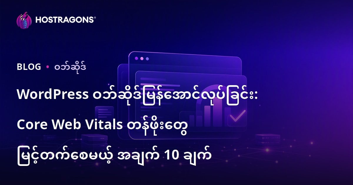 WordPress ဝဘ်ဆိုဒ်မြန်အောင်လုပ်ခြင်း: Core Web Vitals တန်ဖိုးတွေ မြင့်တက်စေမယ့် အချက် 10 ချက်