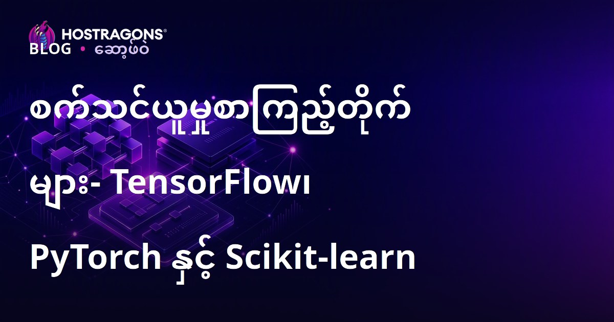 စက်သင်ယူမှုစာကြည့်တိုက်များ- TensorFlow၊ PyTorch နှင့် Scikit-learn