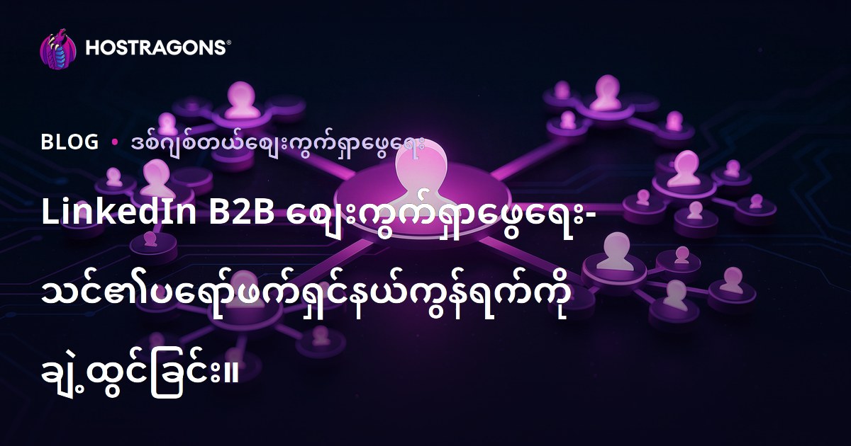 LinkedIn B2B စျေးကွက်ရှာဖွေရေး- သင်၏ပရော်ဖက်ရှင်နယ်ကွန်ရက်ကို ချဲ့ထွင်ခြင်း။