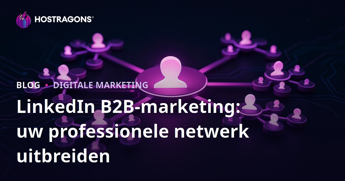 LinkedIn B2B-marketing: uw professionele netwerk uitbreiden