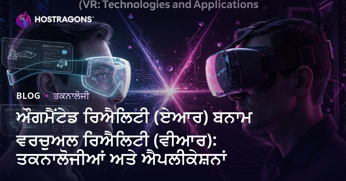 ਔਗਮੈਂਟੇਡ ਰਿਐਲਿਟੀ (ਏਆਰ) ਬਨਾਮ ਵਰਚੁਅਲ ਰਿਐਲਿਟੀ (ਵੀਆਰ): ਤਕਨਾਲੋਜੀਆਂ ਅਤੇ ਐਪਲੀਕੇਸ਼ਨਾਂ