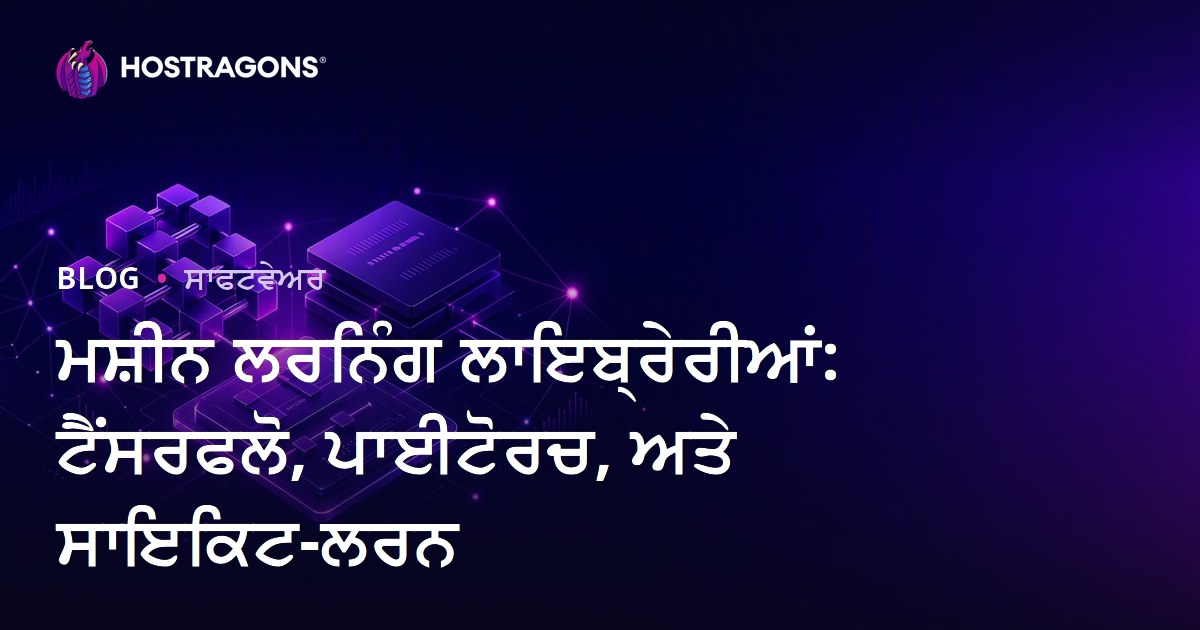 ਮਸ਼ੀਨ ਲਰਨਿੰਗ ਲਾਇਬ੍ਰੇਰੀਆਂ: ਟੈਂਸਰਫਲੋ, ਪਾਈਟੋਰਚ, ਅਤੇ ਸਾਇਕਿਟ-ਲਰਨ