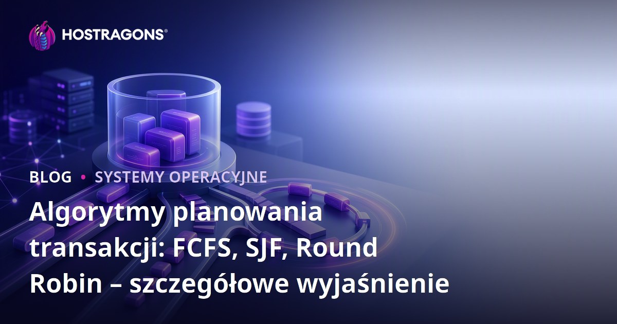 Algorytmy planowania transakcji: FCFS, SJF, Round Robin – szczegółowe wyjaśnienie