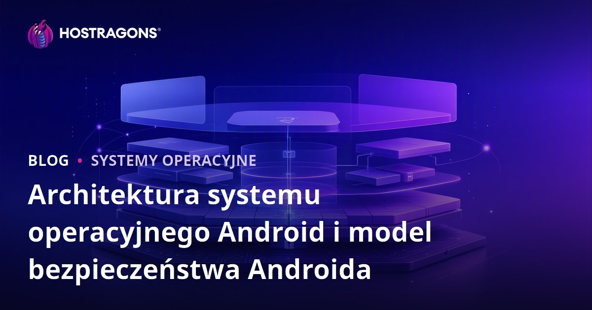 Architektura systemu operacyjnego Android i model bezpieczeństwa Androida
