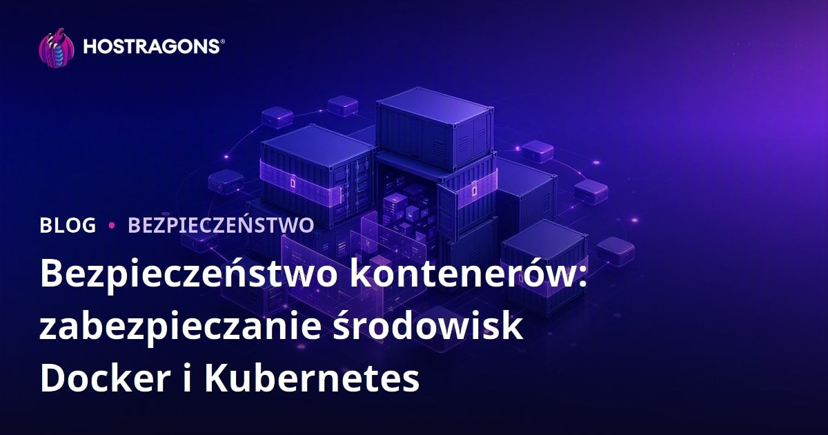 Bezpieczeństwo kontenerów: zabezpieczanie środowisk Docker i Kubernetes