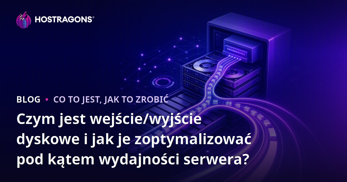 Czym jest wejście/wyjście dyskowe i jak je zoptymalizować pod kątem wydajności serwera?