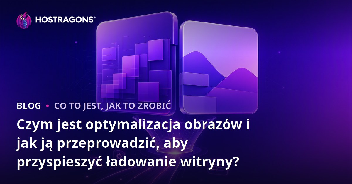 Czym jest optymalizacja obrazów i jak ją przeprowadzić, aby przyspieszyć ładowanie witryny?