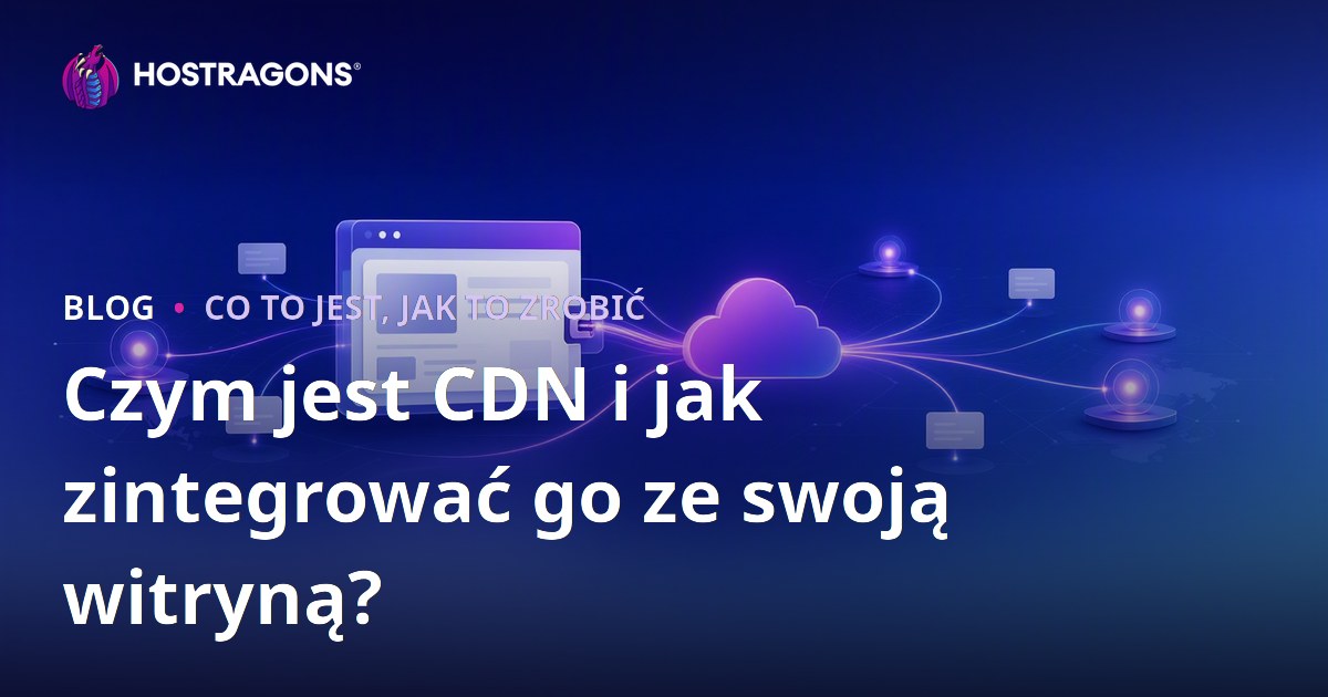 Czym jest CDN i jak zintegrować go ze swoją witryną?