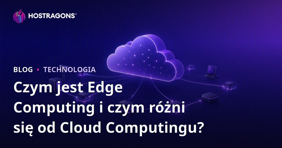 Czym jest Edge Computing i czym różni się od Cloud Computingu?
