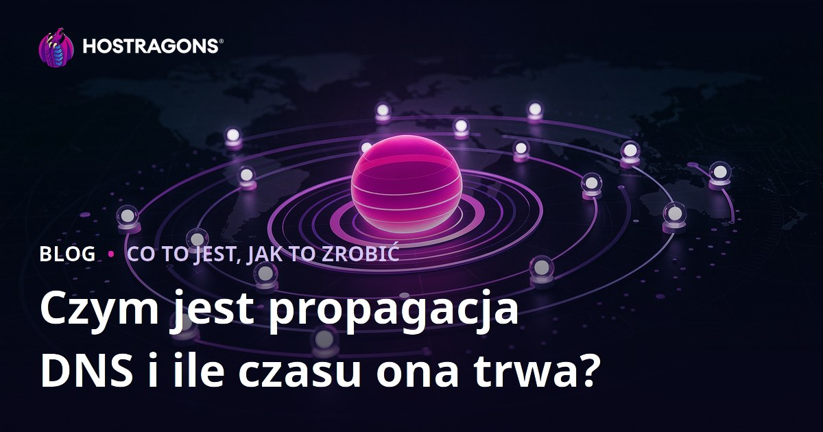 Czym jest propagacja DNS i ile czasu ona trwa?