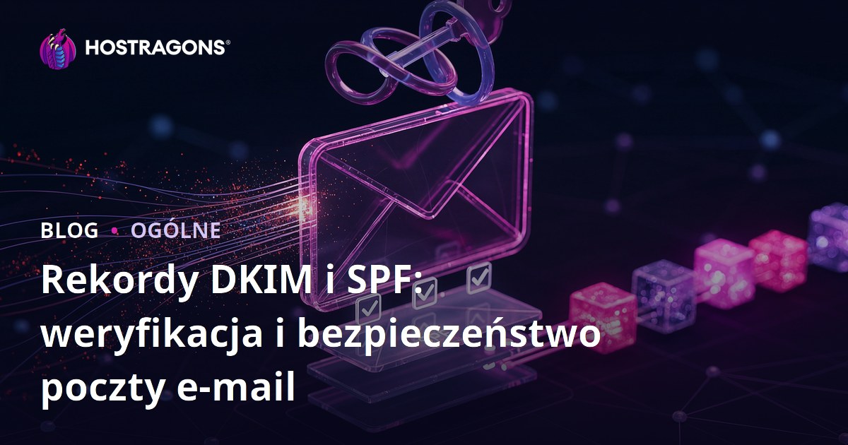Rekordy DKIM i SPF: weryfikacja i bezpieczeństwo poczty e-mail