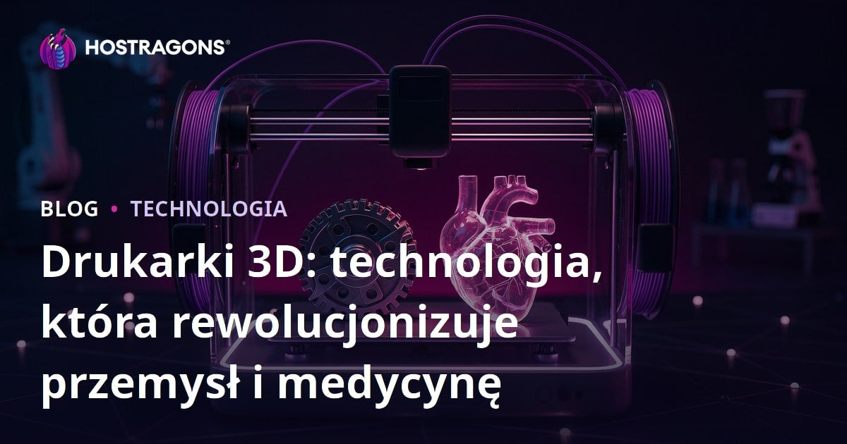 Drukarki 3D: technologia, która rewolucjonizuje przemysł i medycynę