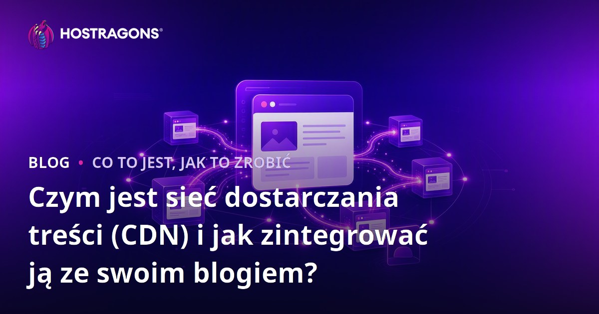 Czym jest sieć dostarczania treści (CDN) i jak zintegrować ją ze swoim blogiem?