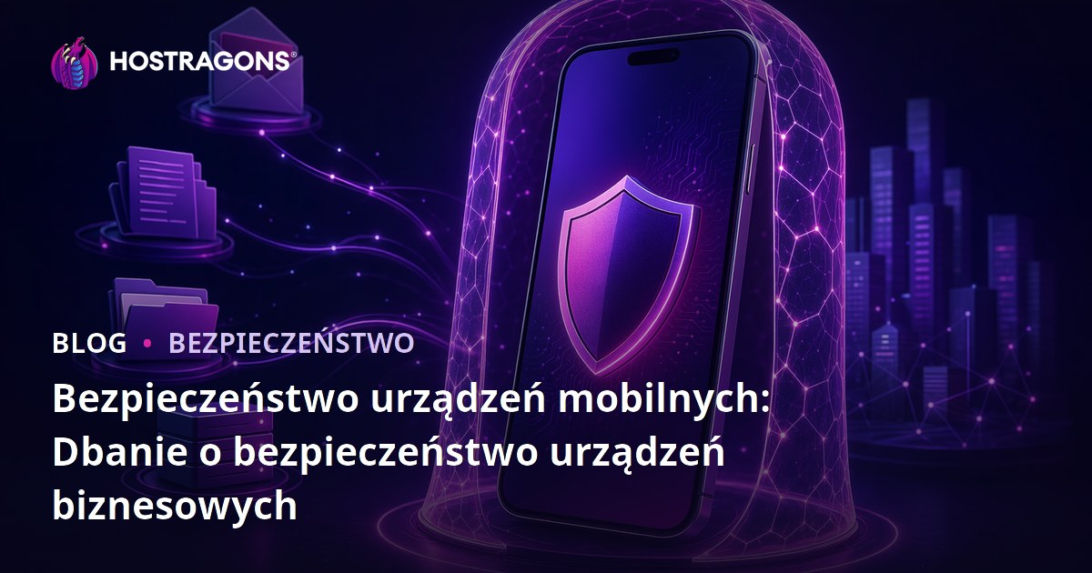 Bezpieczeństwo urządzeń mobilnych: Dbanie o bezpieczeństwo urządzeń biznesowych
