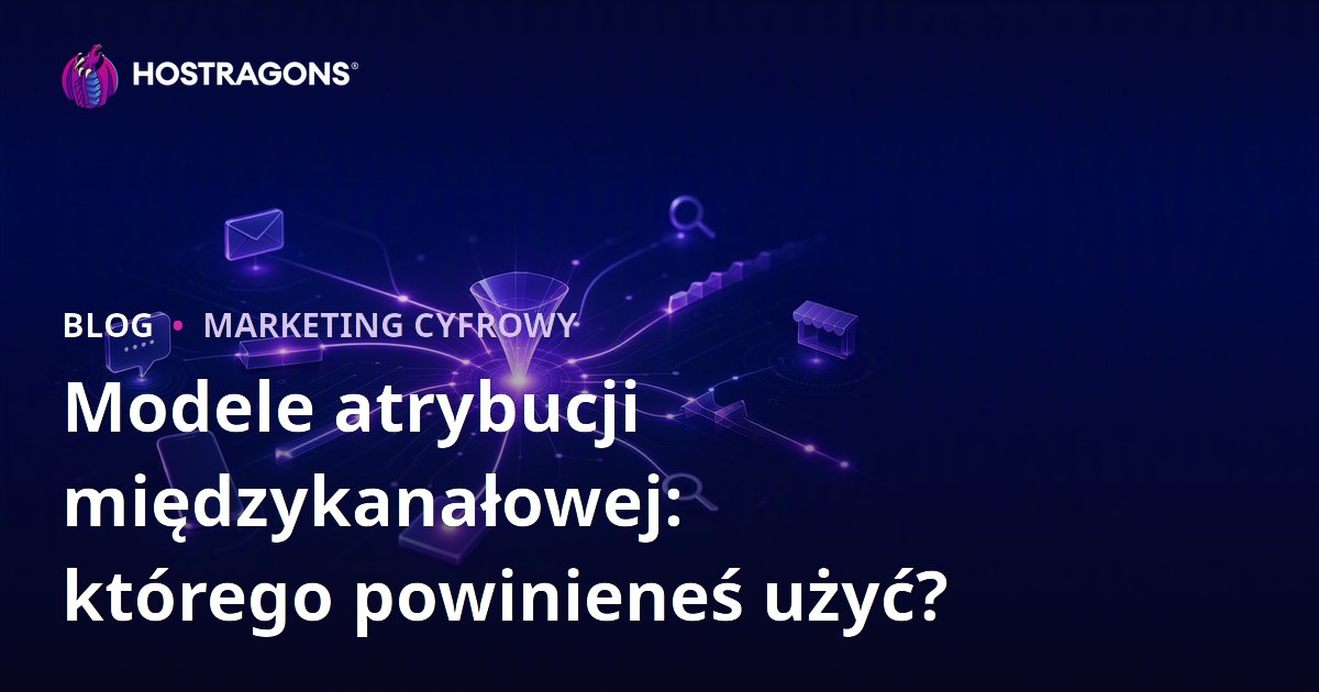 Modele atrybucji międzykanałowej: którego powinieneś użyć?
