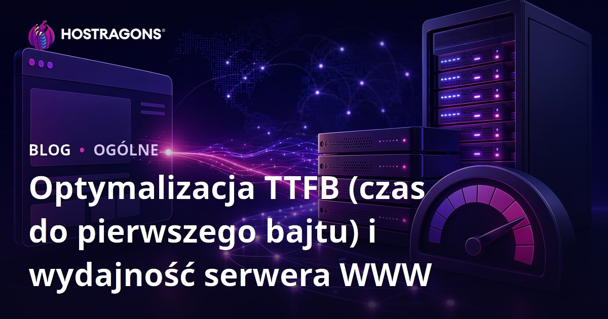 Optymalizacja TTFB (czas do pierwszego bajtu) i wydajność serwera WWW