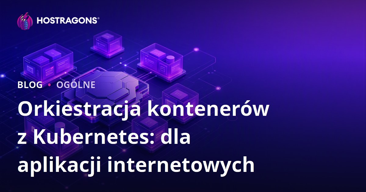 Orkiestracja kontenerów z Kubernetes: dla aplikacji internetowych