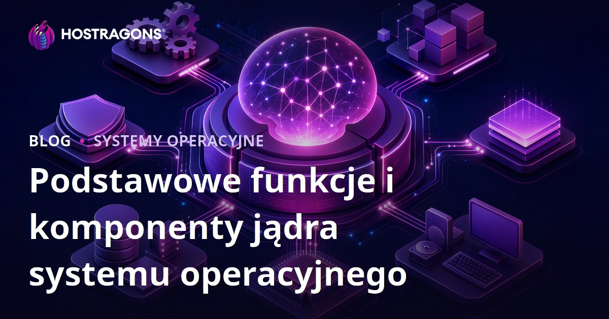 Podstawowe funkcje i komponenty jądra systemu operacyjnego