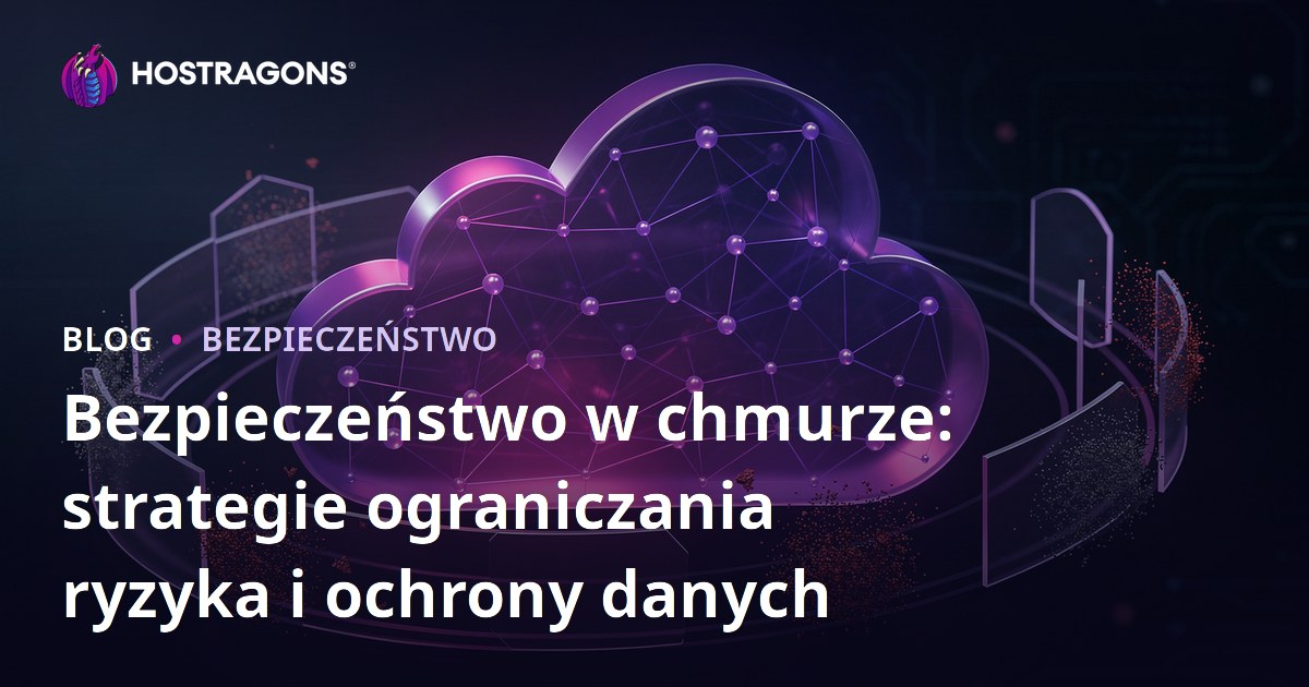Bezpieczeństwo w chmurze: strategie ograniczania ryzyka i ochrony danych