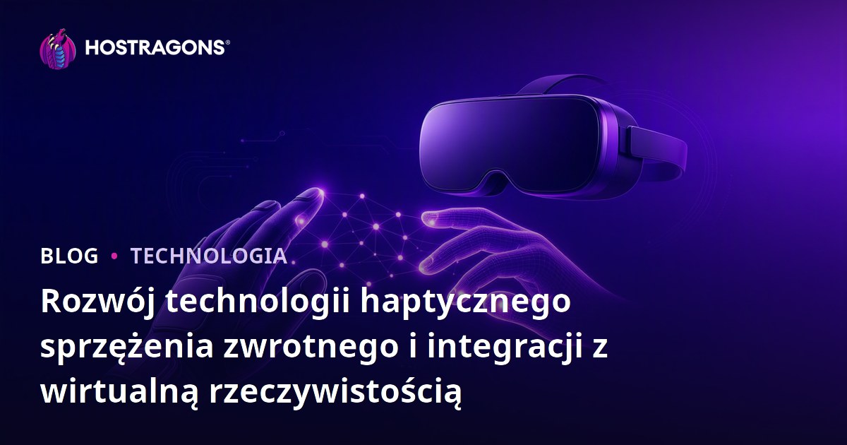 Rozwój technologii haptycznego sprzężenia zwrotnego i integracji z wirtualną rzeczywistością