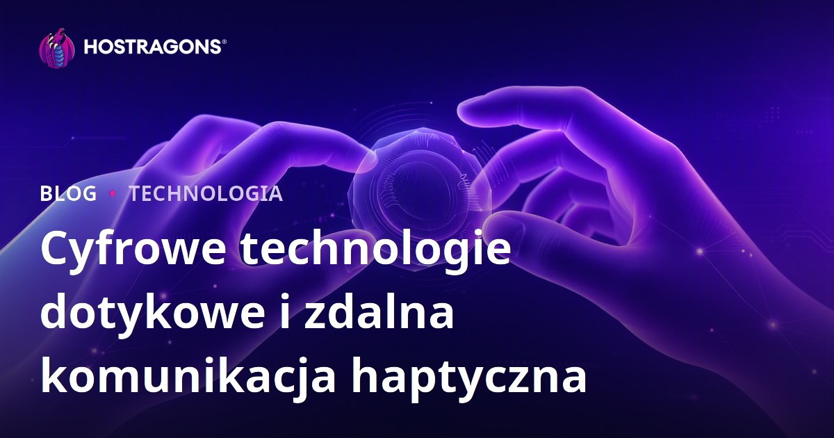 Cyfrowe technologie dotykowe i zdalna komunikacja haptyczna