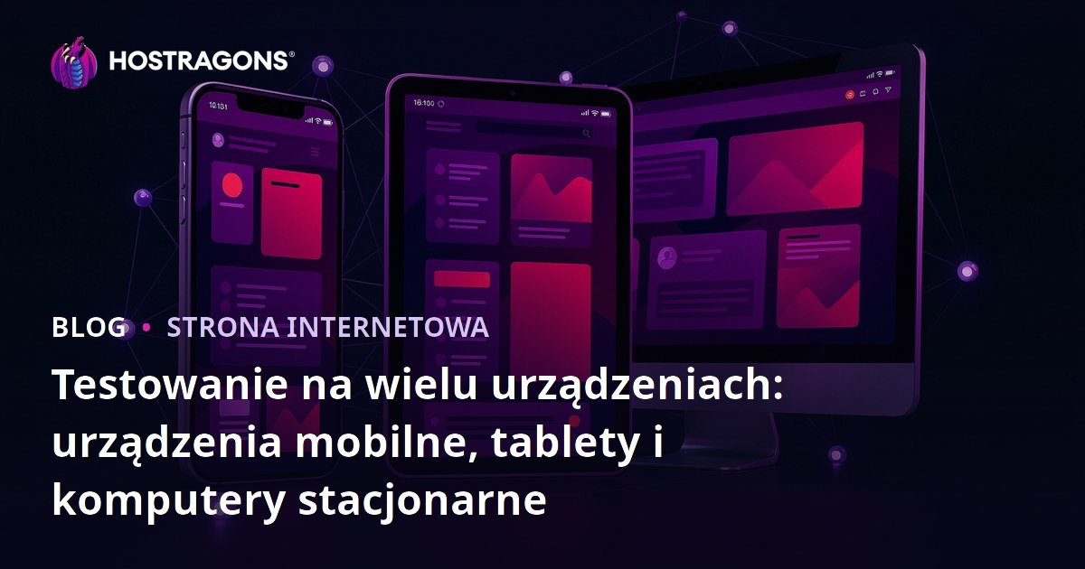 Testowanie na wielu urządzeniach: urządzenia mobilne, tablety i komputery stacjonarne