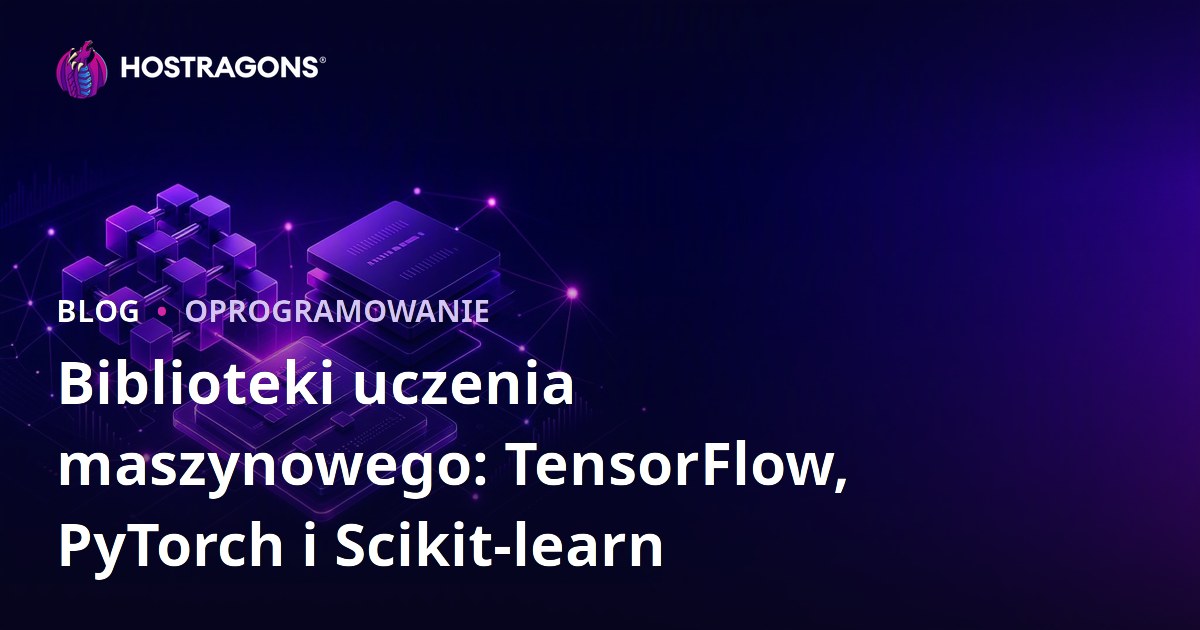 Biblioteki uczenia maszynowego: TensorFlow, PyTorch i Scikit-learn