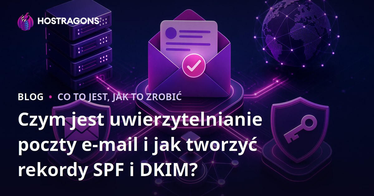 Czym jest uwierzytelnianie poczty e-mail i jak tworzyć rekordy SPF i DKIM?