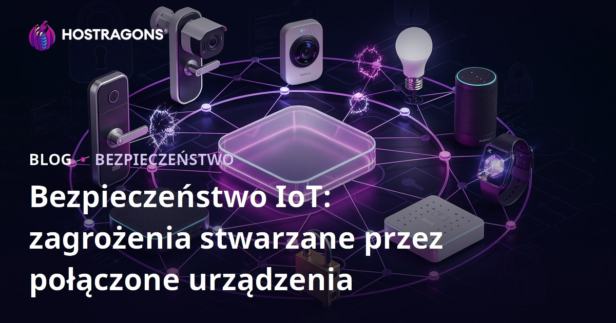 Bezpieczeństwo IoT: zagrożenia stwarzane przez połączone urządzenia