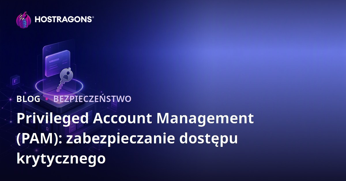Privileged Account Management (PAM): zabezpieczanie dostępu krytycznego