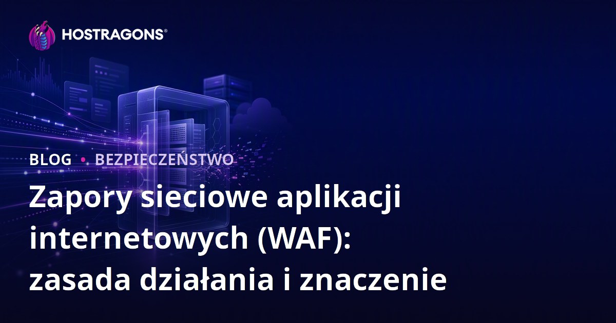 Zapory sieciowe aplikacji internetowych (WAF): zasada działania i znaczenie