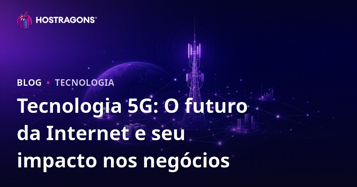 Tecnologia 5G: O futuro da Internet e seu impacto nos negócios