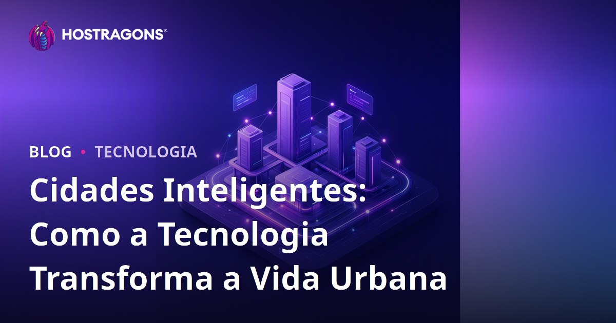Cidades Inteligentes: Como a Tecnologia Transforma a Vida Urbana