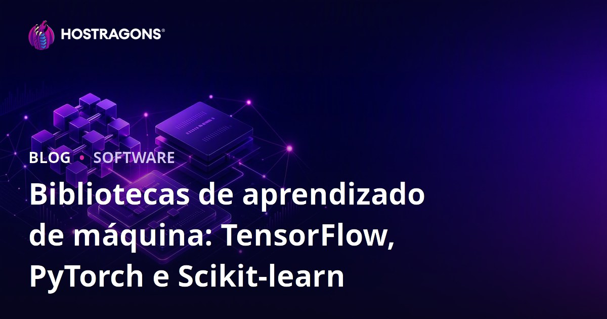 Bibliotecas de aprendizado de máquina: TensorFlow, PyTorch e Scikit-learn